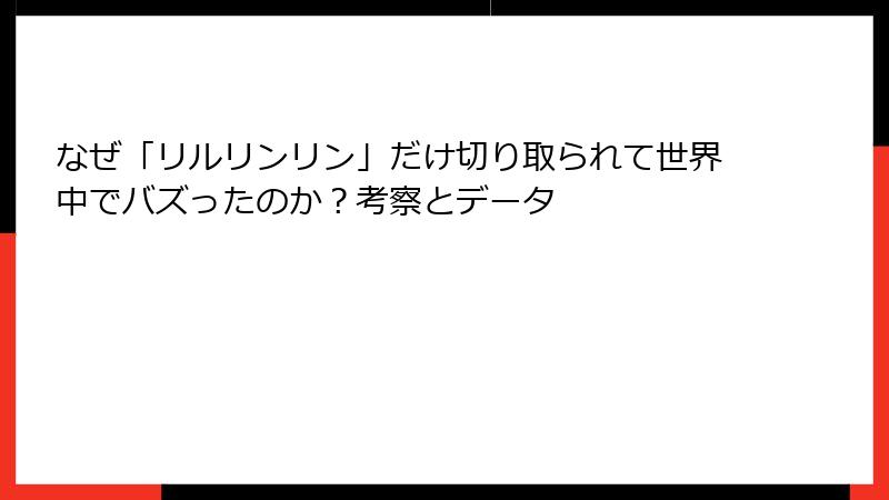 なぜ「リルリンリン」だけ切り取られて世界中でバズったのか？考察とデータ