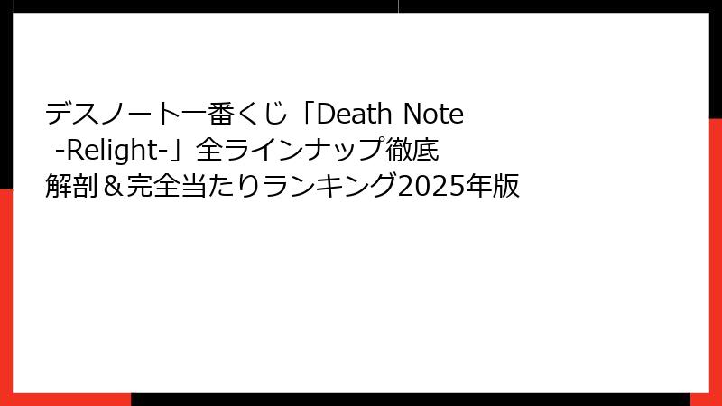 デスノート一番くじ「Death Note -Relight-」全ラインナップ徹底解剖＆完全当たりランキング2025年版