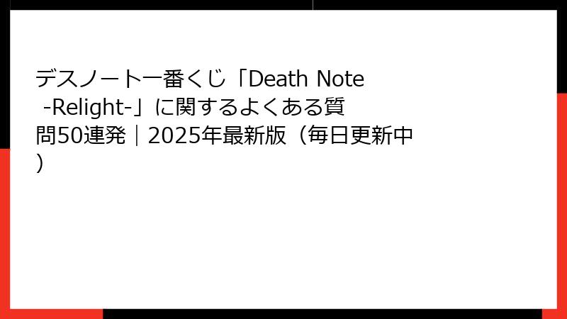 デスノート一番くじ「Death Note -Relight-」に関するよくある質問50連発｜2025年最新版（毎日更新中）