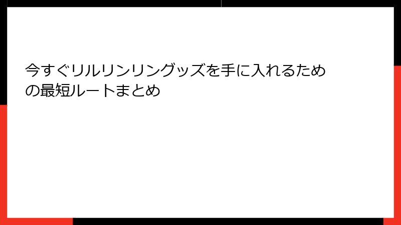 今すぐリルリンリングッズを手に入れるための最短ルートまとめ