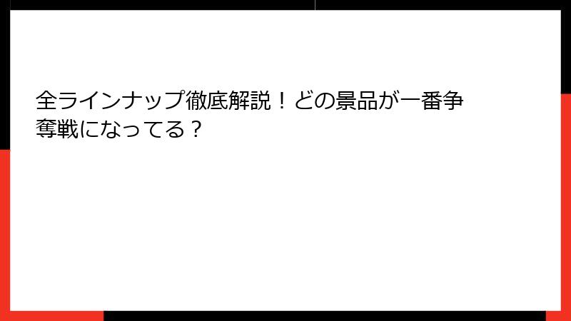 全ラインナップ徹底解説！どの景品が一番争奪戦になってる？