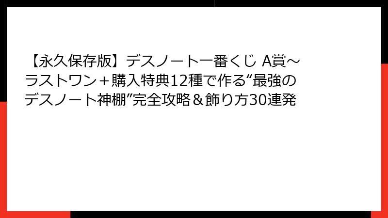 【永久保存版】デスノート一番くじ A賞～ラストワン＋購入特典12種で作る“最強のデスノート神棚”完全攻略＆飾り方30連発