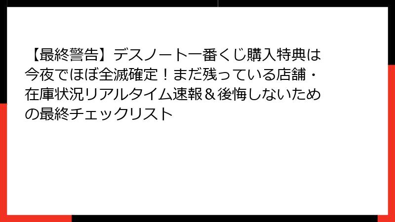 【最終警告】デスノート一番くじ購入特典は今夜でほぼ全滅確定！まだ残っている店舗・在庫状況リアルタイム速報＆後悔しないための最終チェックリスト