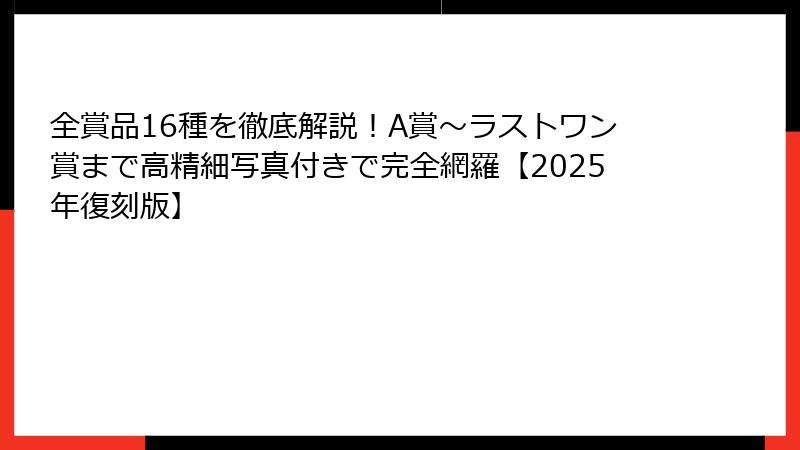 全賞品16種を徹底解説！A賞～ラストワン賞まで高精細写真付きで完全網羅【2025年復刻版】