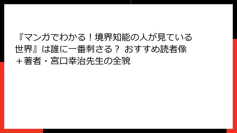 『マンガでわかる！境界知能の人が見ている世界』は誰に一番刺さる？ おすすめ読者像＋著者・宮口幸治先生の全貌