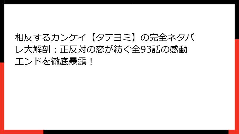 相反するカンケイ【タテヨミ】の完全ネタバレ大解剖：正反対の恋が紡ぐ全93話の感動エンドを徹底暴露！