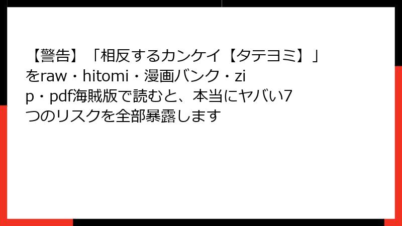 【警告】「相反するカンケイ【タテヨミ】」をraw・hitomi・漫画バンク・zip・pdf海賊版で読むと、本当にヤバい7つのリスクを全部暴露します