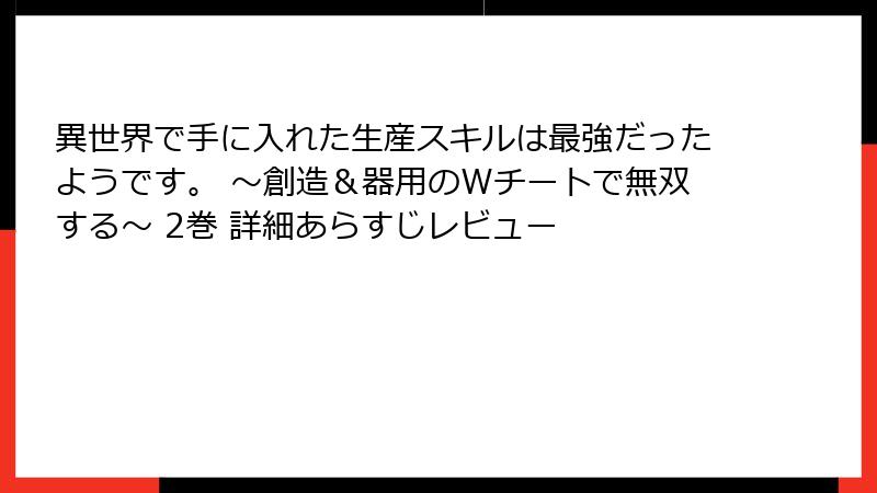 異世界で手に入れた生産スキルは最強だったようです。 ～創造＆器用のWチートで無双する～ 2巻 詳細あらすじレビュー