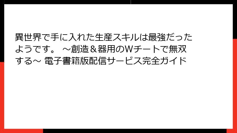 異世界で手に入れた生産スキルは最強だったようです。 ～創造＆器用のWチートで無双する～ 電子書籍版配信サービス完全ガイド