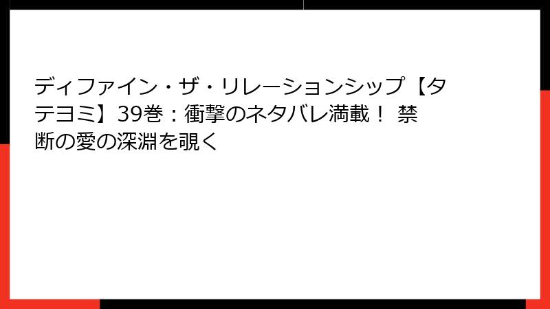 ディファイン・ザ・リレーションシップ【タテヨミ】39巻：衝撃のネタバレ満載！ 禁断の愛の深淵を覗く