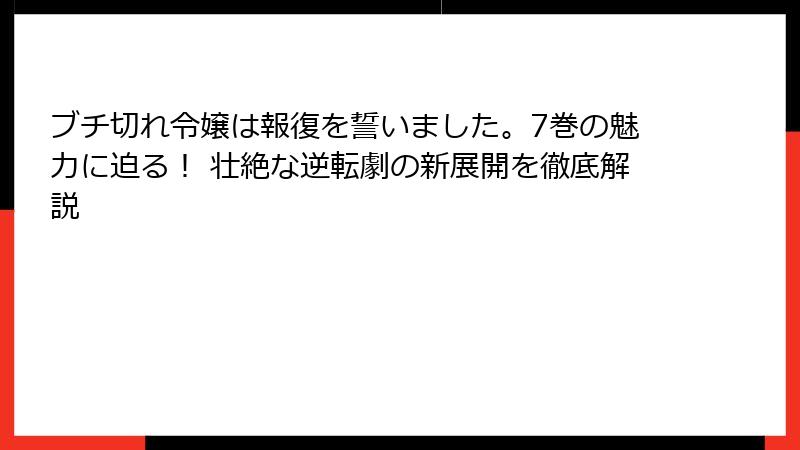 ブチ切れ令嬢は報復を誓いました。7巻の魅力に迫る！ 壮絶な逆転劇の新展開を徹底解説