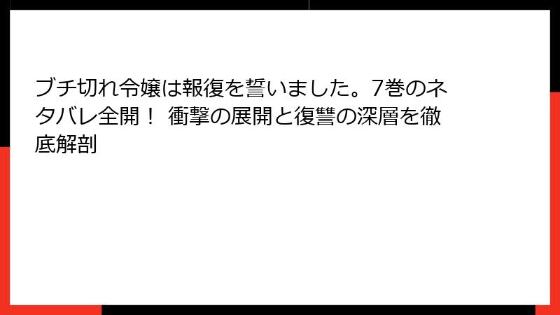 ブチ切れ令嬢は報復を誓いました。7巻のネタバレ全開！ 衝撃の展開と復讐の深層を徹底解剖