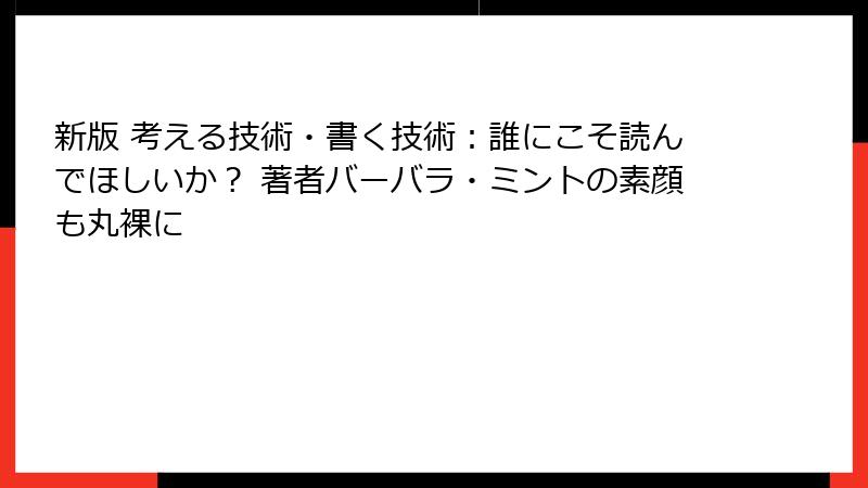 新版 考える技術・書く技術：誰にこそ読んでほしいか？ 著者バーバラ・ミントの素顔も丸裸に