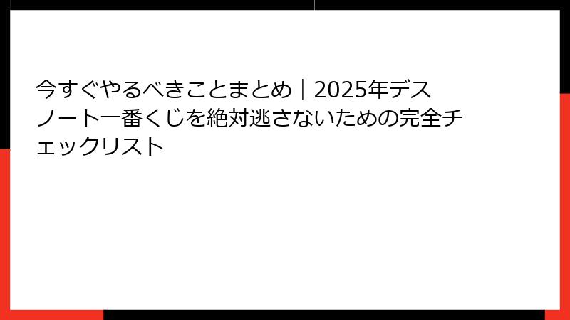 今すぐやるべきことまとめ｜2025年デスノート一番くじを絶対逃さないための完全チェックリスト