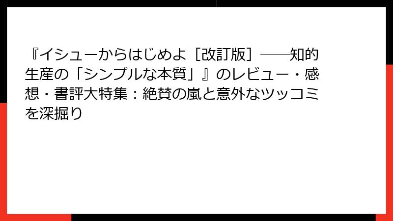 『イシューからはじめよ［改訂版］――知的生産の「シンプルな本質」』のレビュー・感想・書評大特集：絶賛の嵐と意外なツッコミを深掘り