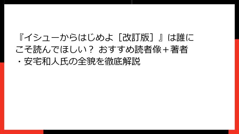 『イシューからはじめよ［改訂版］』は誰にこそ読んでほしい？ おすすめ読者像＋著者・安宅和人氏の全貌を徹底解説