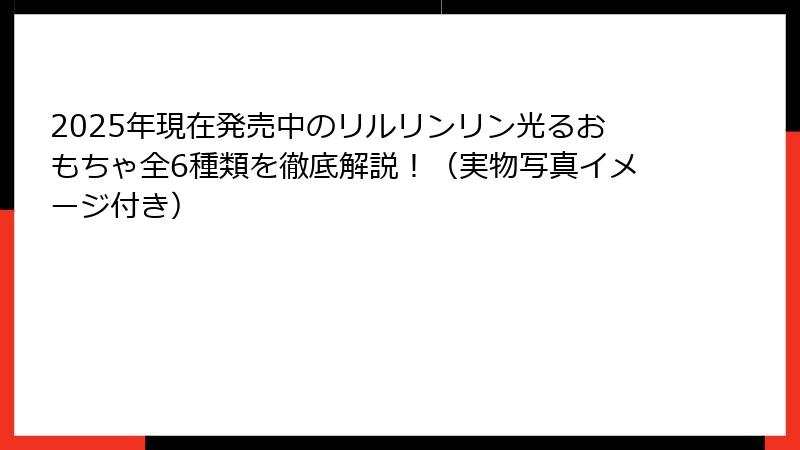 2025年現在発売中のリルリンリン光るおもちゃ全6種類を徹底解説！（実物写真イメージ付き）