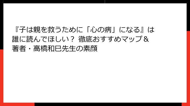 『子は親を救うために「心の病」になる』は誰に読んでほしい？ 徹底おすすめマップ＆著者・高橋和巳先生の素顔