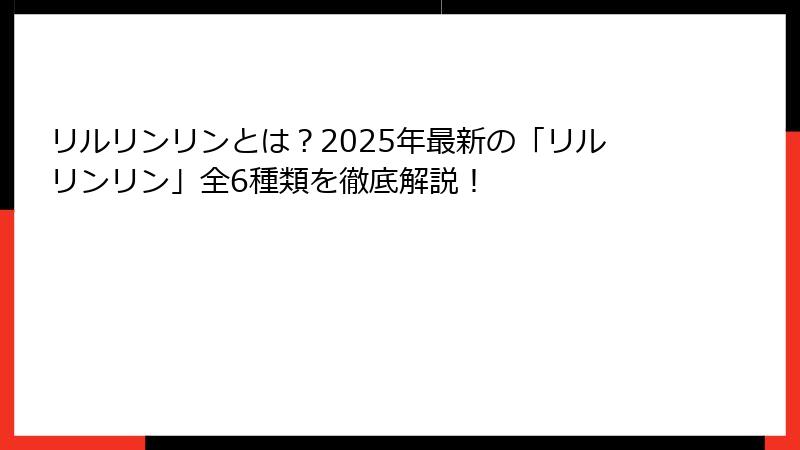 リルリンリンとは？2025年最新の「リルリンリン」全6種類を徹底解説！