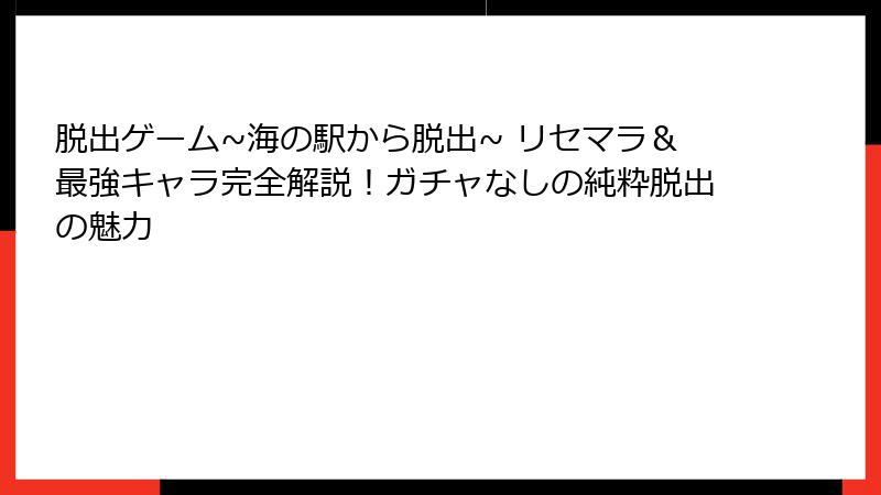 脱出ゲーム~海の駅から脱出~ リセマラ＆最強キャラ完全解説！ガチャなしの純粋脱出の魅力