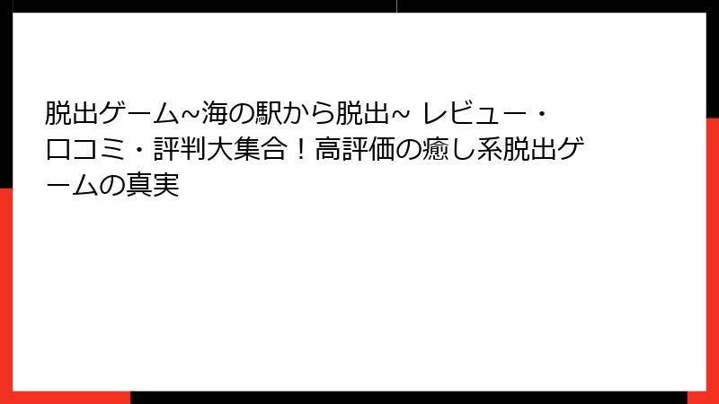 脱出ゲーム~海の駅から脱出~ レビュー・口コミ・評判大集合！高評価の癒し系脱出ゲームの真実