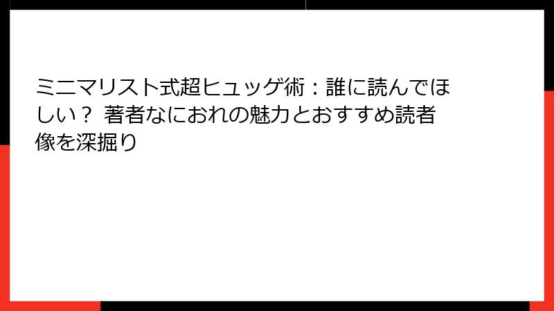 ミニマリスト式超ヒュッゲ術：誰に読んでほしい？ 著者なにおれの魅力とおすすめ読者像を深掘り