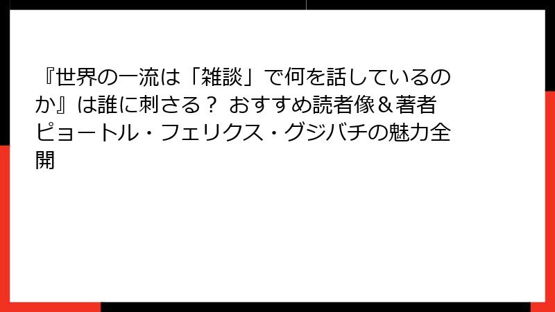 『世界の一流は「雑談」で何を話しているのか』は誰に刺さる？ おすすめ読者像＆著者ピョートル・フェリクス・グジバチの魅力全開