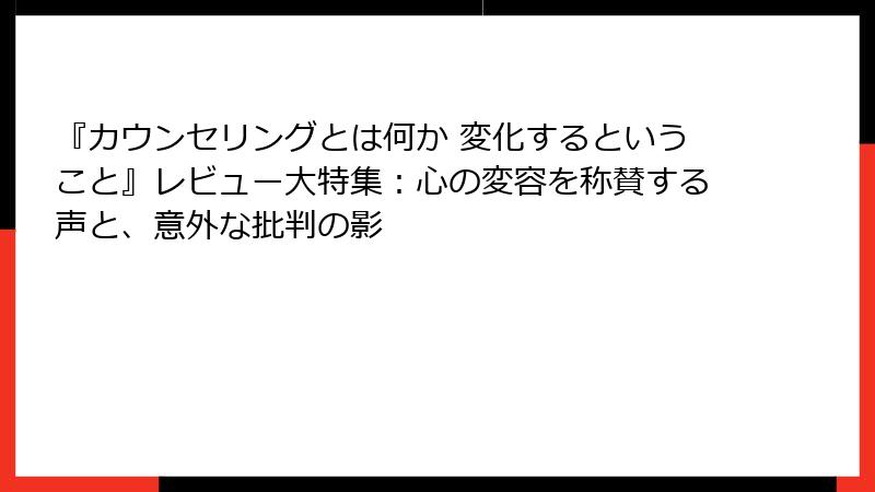 『カウンセリングとは何か 変化するということ』レビュー大特集：心の変容を称賛する声と、意外な批判の影