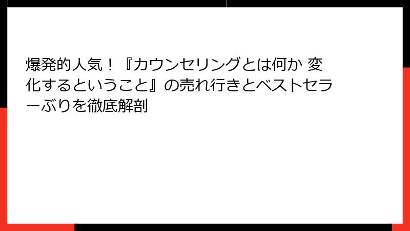 爆発的人気！『カウンセリングとは何か 変化するということ』の売れ行きとベストセラーぶりを徹底解剖