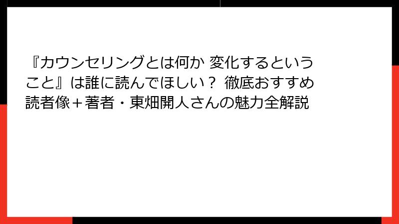 『カウンセリングとは何か 変化するということ』は誰に読んでほしい？ 徹底おすすめ読者像＋著者・東畑開人さんの魅力全解説