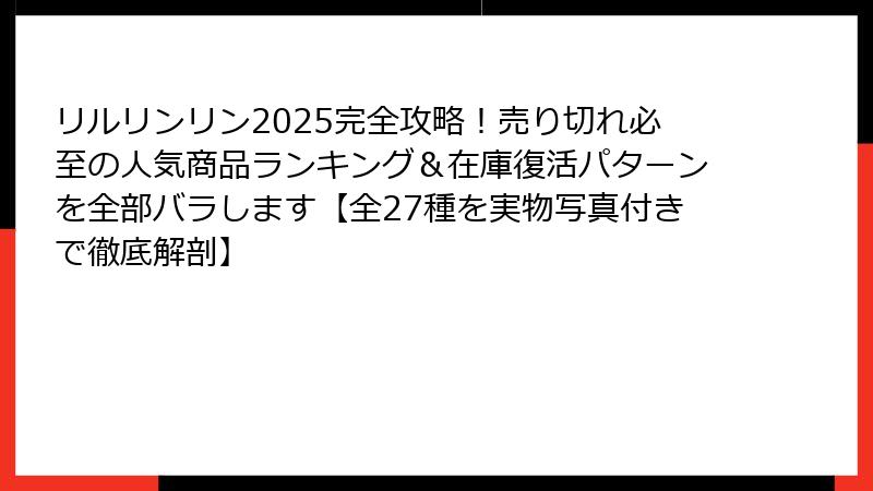 リルリンリン2025完全攻略！売り切れ必至の人気商品ランキング＆在庫復活パターンを全部バラします【全27種を実物写真付きで徹底解剖】