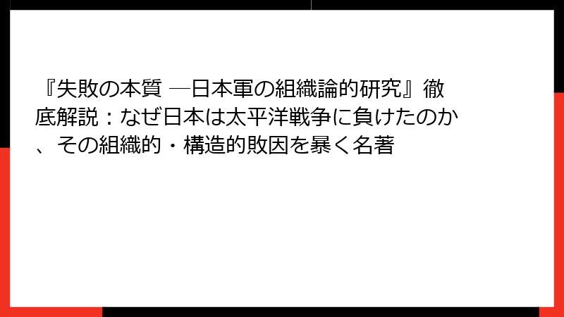 『失敗の本質 ―日本軍の組織論的研究』徹底解説：なぜ日本は太平洋戦争に負けたのか、その組織的・構造的敗因を暴く名著