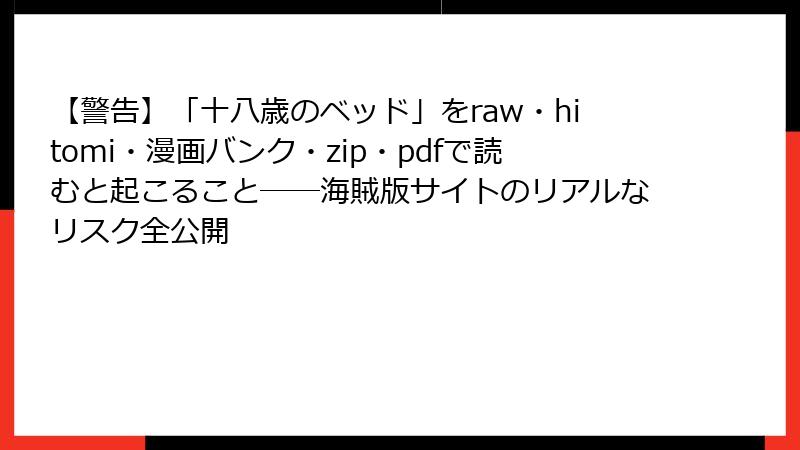 【警告】「十八歳のベッド」をraw・hitomi・漫画バンク・zip・pdfで読むと起こること──海賊版サイトのリアルなリスク全公開