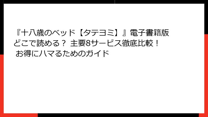 『十八歳のベッド【タテヨミ】』電子書籍版どこで読める？ 主要8サービス徹底比較！ お得にハマるためのガイド