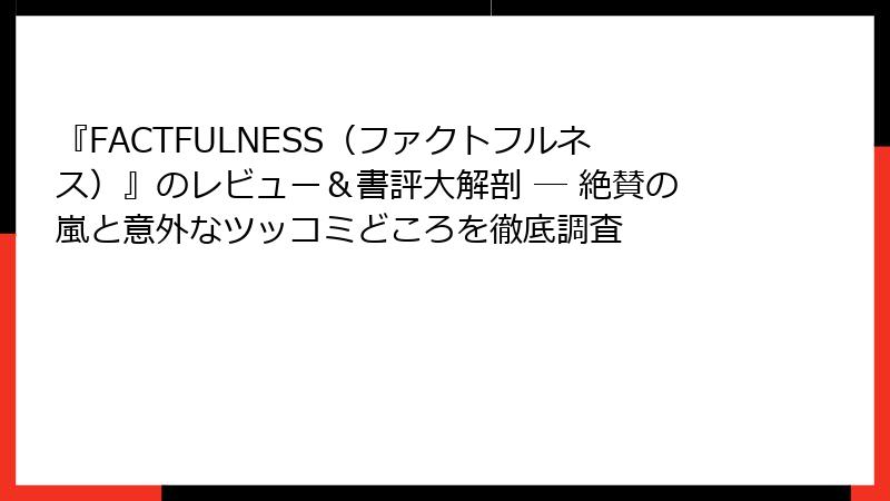 『FACTFULNESS（ファクトフルネス）』のレビュー＆書評大解剖 ─ 絶賛の嵐と意外なツッコミどころを徹底調査