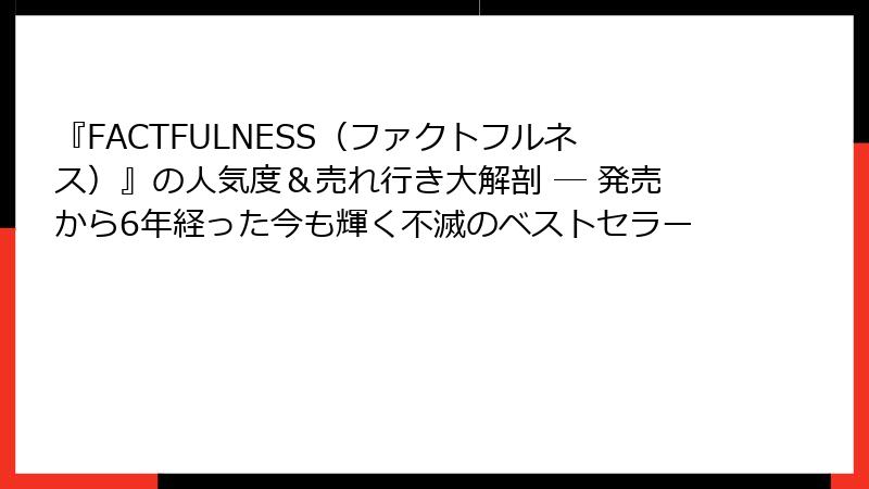 『FACTFULNESS（ファクトフルネス）』の人気度＆売れ行き大解剖 ─ 発売から6年経った今も輝く不滅のベストセラー