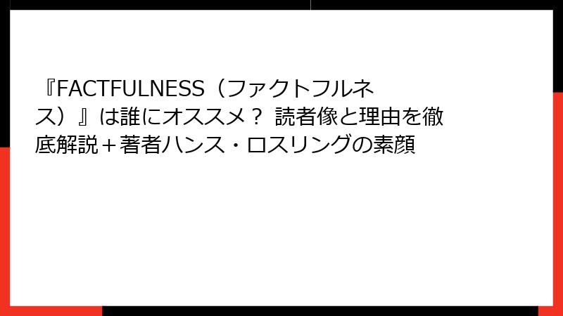 『FACTFULNESS（ファクトフルネス）』は誰にオススメ？ 読者像と理由を徹底解説＋著者ハンス・ロスリングの素顔