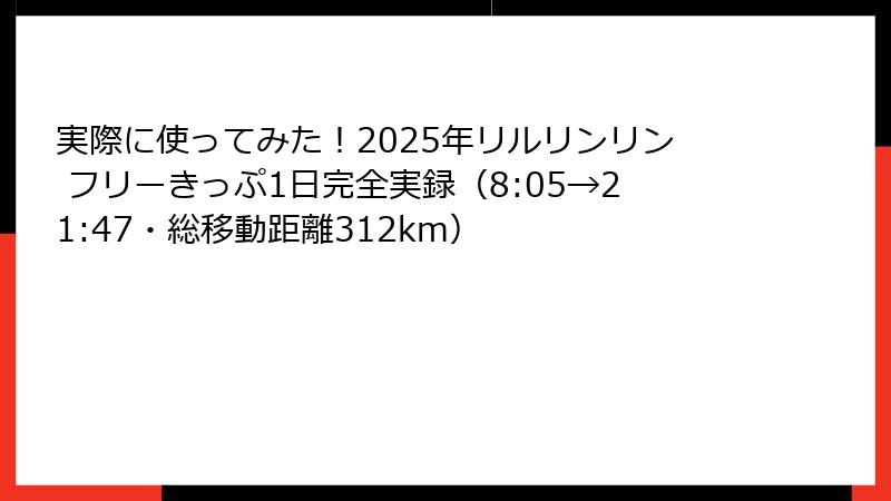 実際に使ってみた！2025年リルリンリン フリーきっぷ1日完全実録（8:05→21:47・総移動距離312km）
