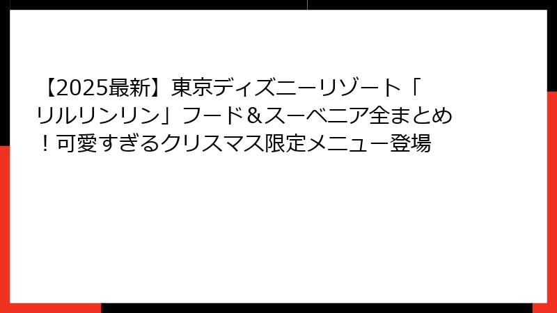 【2025最新】東京ディズニーリゾート「リルリンリン」フード＆スーベニア全まとめ！可愛すぎるクリスマス限定メニュー登場