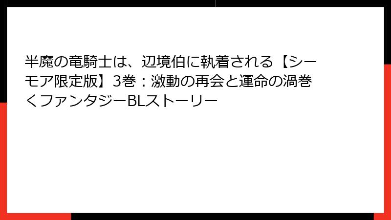 半魔の竜騎士は、辺境伯に執着される【シーモア限定版】3巻:激動の再会と運命の渦巻くファンタジーBLストーリー