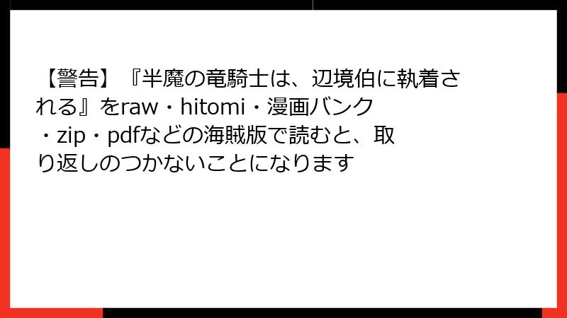 【警告】『半魔の竜騎士は、辺境伯に執着される』をraw・hitomi・漫画バンク・zip・pdfなどの海賊版で読むと、取り返しのつかないことになります