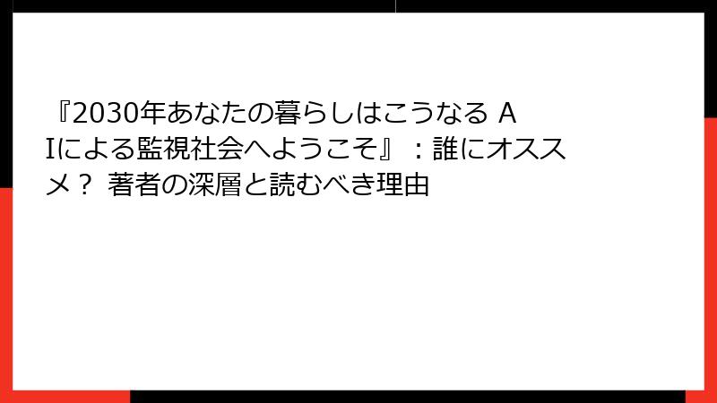 『2030年あなたの暮らしはこうなる AIによる監視社会へようこそ』：誰にオススメ？ 著者の深層と読むべき理由