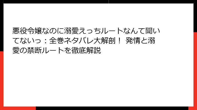 悪役令嬢なのに溺愛えっちルートなんて聞いてないっ：全巻ネタバレ大解剖！ 発情と溺愛の禁断ルートを徹底解説