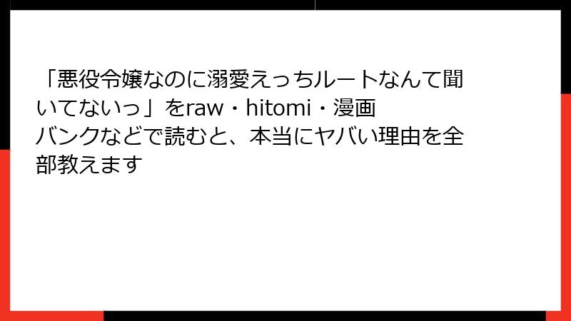 「悪役令嬢なのに溺愛えっちルートなんて聞いてないっ」をraw・hitomi・漫画バンクなどで読むと、本当にヤバい理由を全部教えます