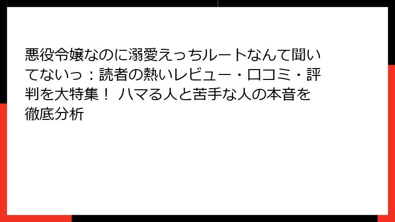 悪役令嬢なのに溺愛えっちルートなんて聞いてないっ：読者の熱いレビュー・口コミ・評判を大特集！ ハマる人と苦手な人の本音を徹底分析