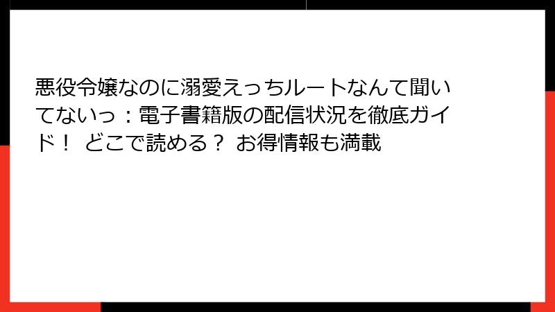 悪役令嬢なのに溺愛えっちルートなんて聞いてないっ：電子書籍版の配信状況を徹底ガイド！ どこで読める？ お得情報も満載