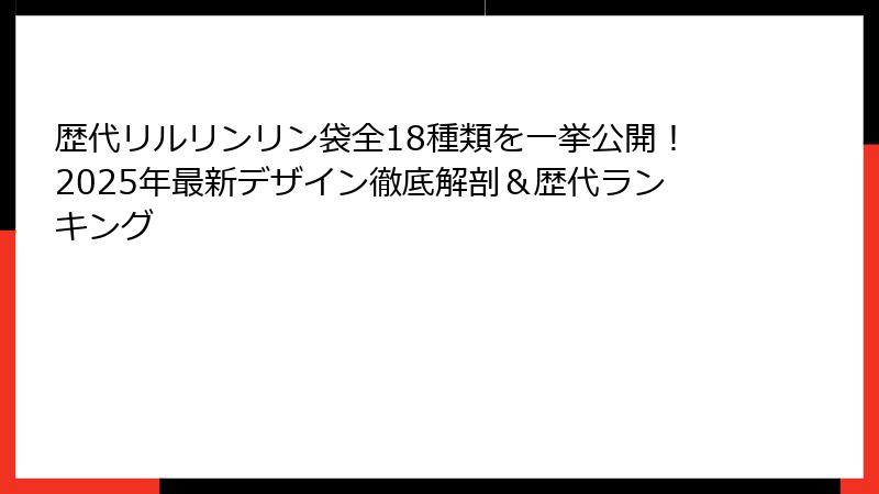 歴代リルリンリン袋全18種類を一挙公開！2025年最新デザイン徹底解剖＆歴代ランキング