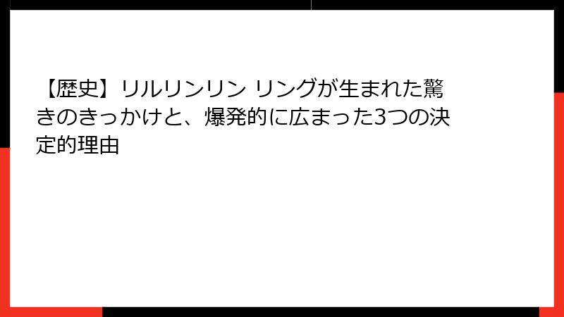 【歴史】リルリンリン リングが生まれた驚きのきっかけと、爆発的に広まった3つの決定的理由