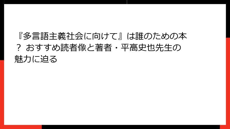 『多言語主義社会に向けて』は誰のための本？ おすすめ読者像と著者・平高史也先生の魅力に迫る