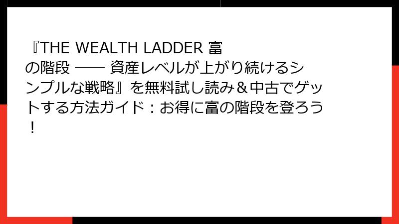 『THE WEALTH LADDER 富の階段 ── 資産レベルが上がり続けるシンプルな戦略』を無料試し読み＆中古でゲットする方法ガイド：お得に富の階段を登ろう！